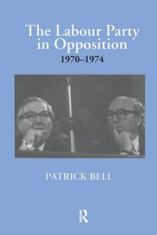Könyv Labour Party in Opposition 1970-1974 Patrick Bell