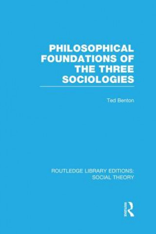 Kniha Philosophical Foundations of the Three Sociologies (RLE Social Theory) Ted Benton