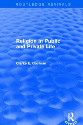 Książka Religion in Public and Private Life (Routledge Revivals) Clarke E. Cochran