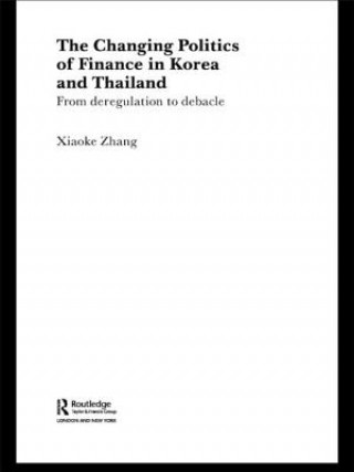 Könyv Changing Politics of Finance in Korea and Thailand Xiaoke Zhang
