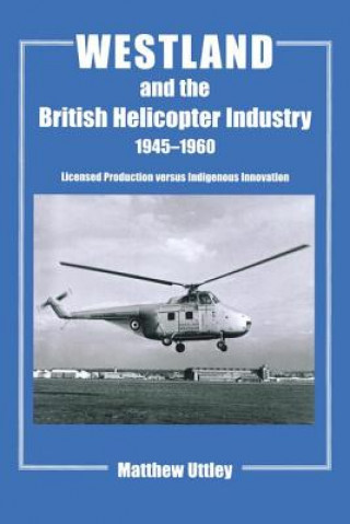 Könyv Westland and the British Helicopter Industry, 1945-1960 Matthew R. H. Uttley