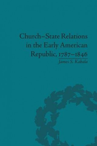 Книга Church-State Relations in the Early American Republic, 1787-1846 James S. Kabala