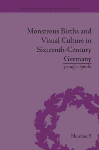 Kniha Monstrous Births and Visual Culture in Sixteenth-Century Germany Jennifer Spinks