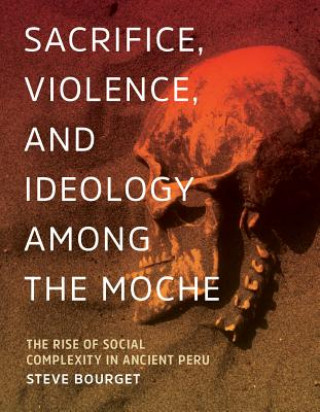 Kniha Sacrifice, Violence, and Ideology Among the Moche Steve Bourget