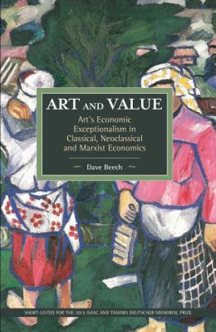Könyv Art And Value: Art's Economic Exceptionalism In Classical, Neoclassical And Marxist Economics Dave Beech