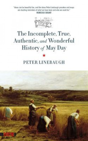 Książka Incomplete, True, Authentic, And Wonderful History Of May Day Peter Linebaugh