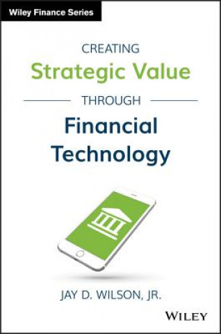 Книга Creating Strategic Value through Financial Technology Jay D. Wilson