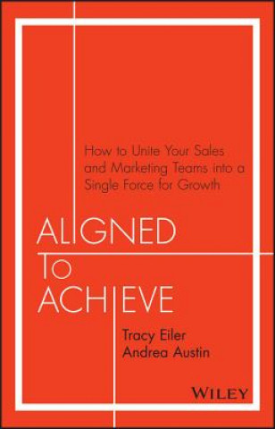 Kniha Aligned to Achieve - How to Unite Your Sales and Marketing Teams into a Single Force for Growth Tracy Eiler