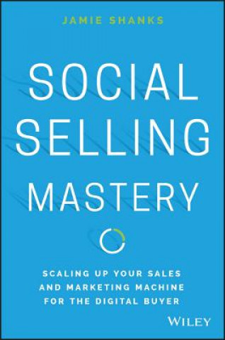 Könyv Social Selling Mastery - Scaling Up Your Sales and  and Marketing Machine for the Digital Buyer Jamie Shanks