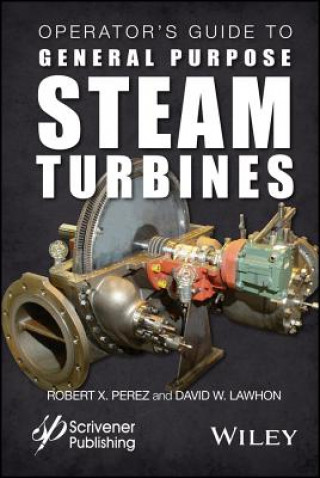 Kniha Operator's Guide to General Purpose Steam Turbines Turbines - An Overview of Operating Principles, Construction, Best Practices, and Troubleshooting Robert X. Perez