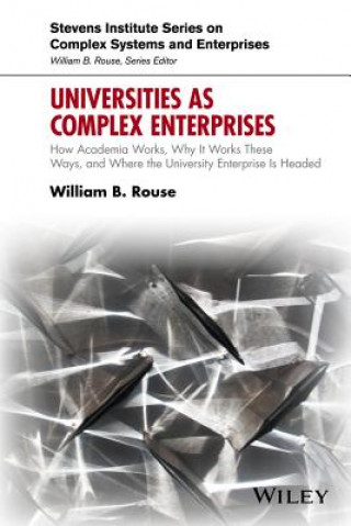 Knjiga Universities as Complex Enterprises - How Academia Works, Why It Works These Ways, and Where the University Enterprise Is Headed William B. Rouse