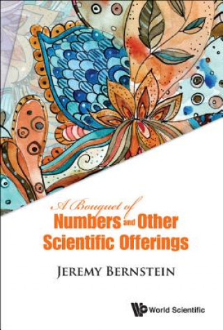 Könyv Bouquet Of Numbers And Other Scientific Offerings, A Jeremy Bernstein