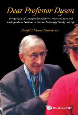 Kniha Dear Professor Dyson: Twenty Years Of Correspondence Between Freeman Dyson And Undergraduate Students On Science, Technology, Society And Life Dwight E. Neuenschwander