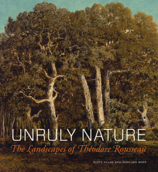 Kniha Unruly Nature - The Landscapes of Theofire Rousseau Scott Allan