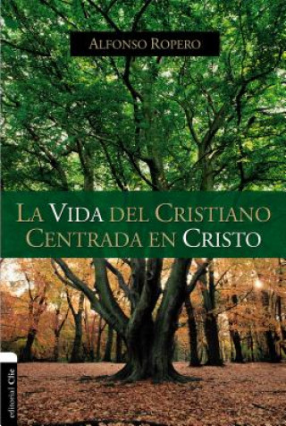 Книга Vida del Cristiano Centrada En Cristo Alfonso Ropero