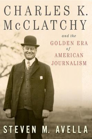 Carte Charles K. McClatchy and the Golden Era of American Journalism Steven M. Avella