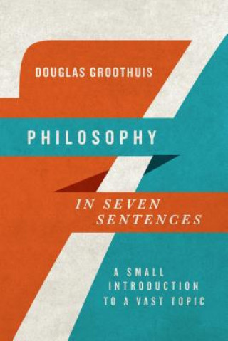 Kniha Philosophy in Seven Sentences - A Small Introduction to a Vast Topic Douglas Groothuis