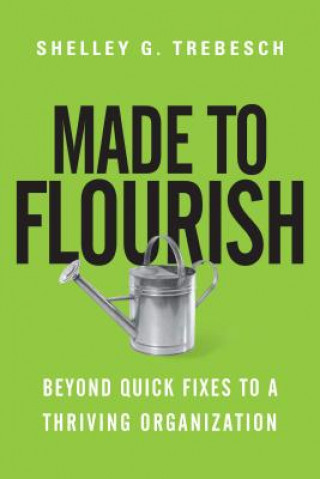 Kniha Made to Flourish - Beyond Quick Fixes to a Thriving Organization Dr Shelley G Trebesch