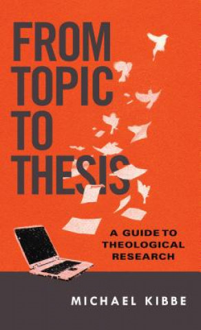 Kniha From Topic to Thesis - A Guide to Theological Research Michael Kibbe