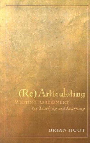 Könyv Rearticulating Writing Assessment for Teaching and Learning Brian Huot