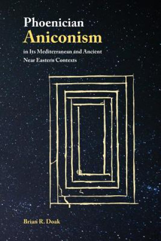 Kniha Phoenician Aniconism in Its Mediterranean and Ancient Near Eastern Contexts Brian Doak