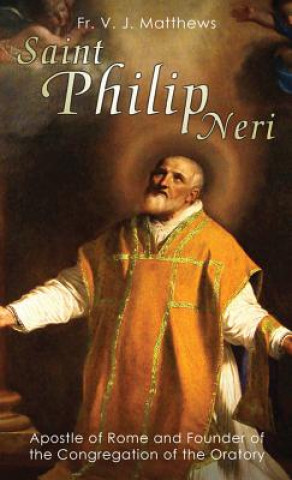 Livre Saint Philip Neri: Apostle of Rome and Founder of the Congregation of the Oratory V J Matthews