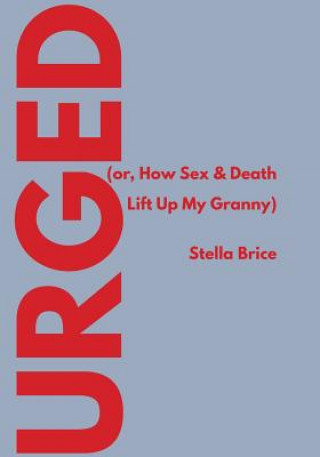 Knjiga Urged (or, How Sex & Death Lift Up My Granny) Stella Brice