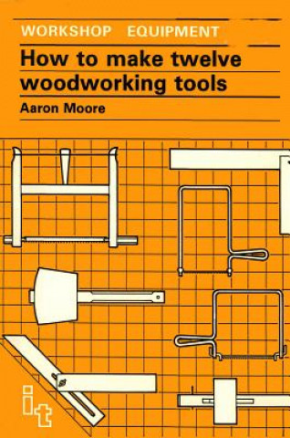 Carte How to Make Twelve Woodworking Tools Aaron Moore