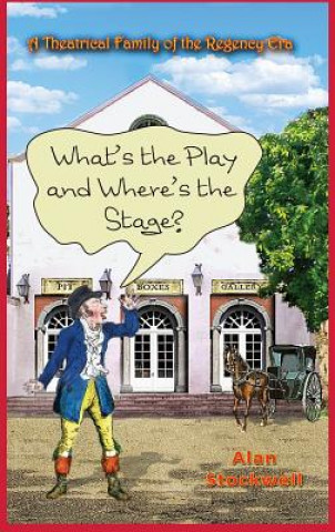 Kniha WHAT'S THE PLAY AND WHERE'S THE STAGE? A Theatrical Family of the Regency Era Alan Stockwell