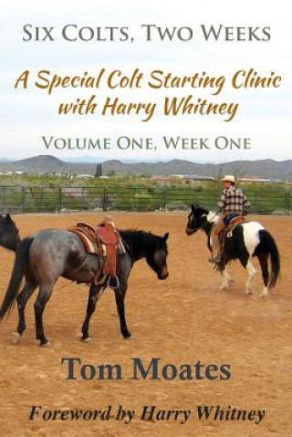 Kniha Six Colts, Two Weeks, Volume One, A Special Colt Starting Clinic with Harry Whitney Tom Moates