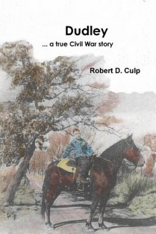Carte Dudley ... a true Civil War story Robert D Culp