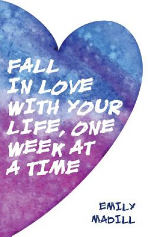 Carte Fall In Love With Your Life, One Week at a Time Emily Madill