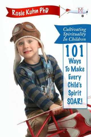 Kniha Cultivating Spirituality in Children 101 Ways to Make Every Child's Spirit Soar! Rosie Kuhn