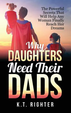 Kniha Why Daughters Need Their Dads K T Righter