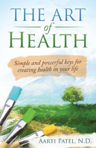 Книга Art of Health Aarti (N.D. in Naturopathic Medicine from Bastyr University) Patel N D