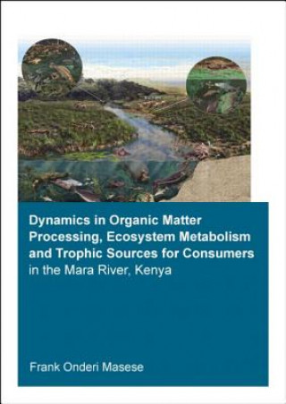 Carte Dynamics in Organic Matter Processing, Ecosystem Metabolism and Tropic Sources for Consumers in the Mara River, Kenya Frank Onderi Masese