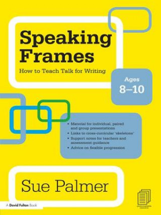 Carte Speaking Frames: How to Teach Talk for Writing: Ages 8-10 Sue Palmer