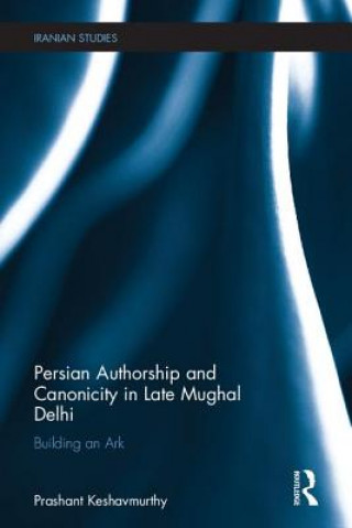 Könyv Persian Authorship and Canonicity in Late Mughal Delhi Prashant Keshavmurthy