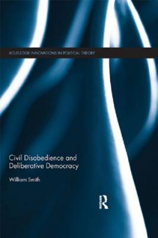 Kniha Civil Disobedience and Deliberative Democracy William Smith