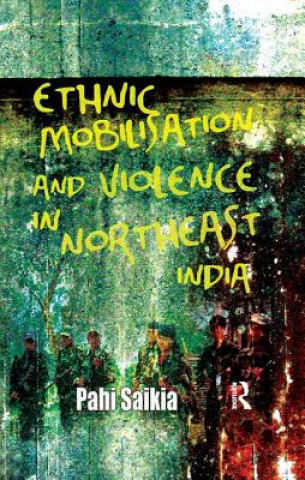 Könyv Ethnic Mobilisation and Violence in Northeast India Pahi Saikia