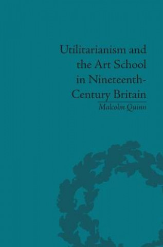 Carte Utilitarianism and the Art School in Nineteenth-Century Britain Malcolm Quinn