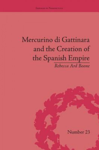 Könyv Mercurino di Gattinara and the Creation of the Spanish Empire Rebecca Ard Boone