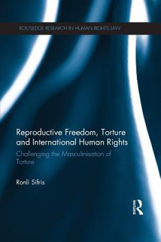 Kniha Reproductive Freedom, Torture and International Human Rights Ronli Sifris