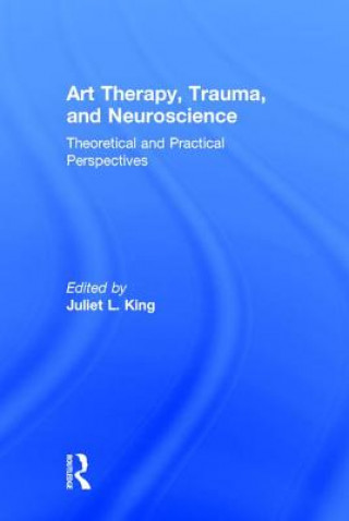 Kniha Art Therapy, Trauma, and Neuroscience Juliet L. King