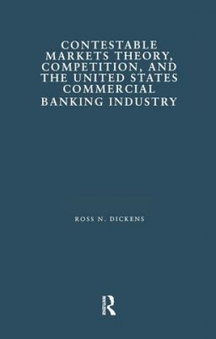 Kniha Contestable Markets Theory, Competition, and the United States Commercial Banking Industry Ross N. Dickens