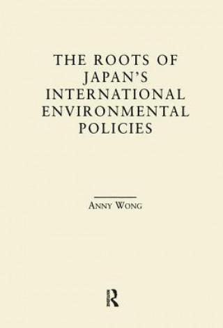 Könyv Roots of Japan's International Environmental Policies Anny Wong