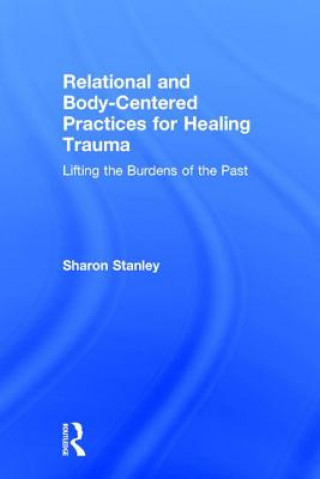 Kniha Relational and Body-Centered Practices for Healing Trauma Sharon Stanley