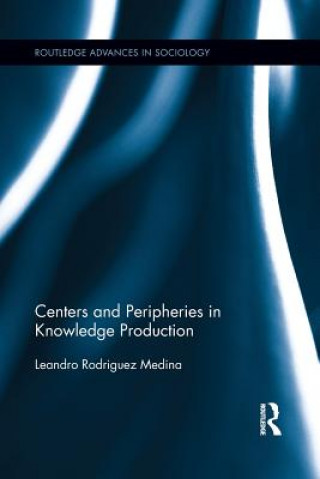 Könyv Centers and Peripheries in Knowledge Production Leandro Rodriguez Medina