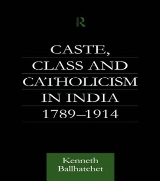 Kniha Caste, Class and Catholicism in India 1789-1914 BALLHATCHET