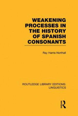 Knjiga Weakening Processes in the History of Spanish Consonants (RLE Linguistics E: Indo-European Linguistics) Ray Harris-Northall